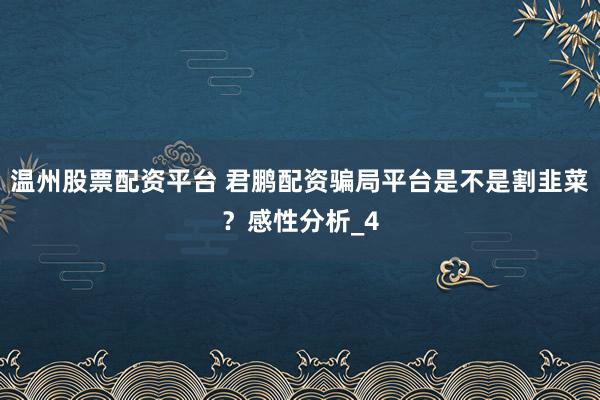 温州股票配资平台 君鹏配资骗局平台是不是割韭菜？感性分析_4