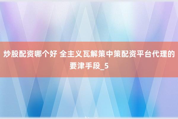 炒股配资哪个好 全主义瓦解策中策配资平台代理的要津手段_5