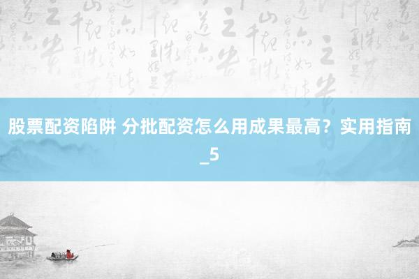 股票配资陷阱 分批配资怎么用成果最高？实用指南_5