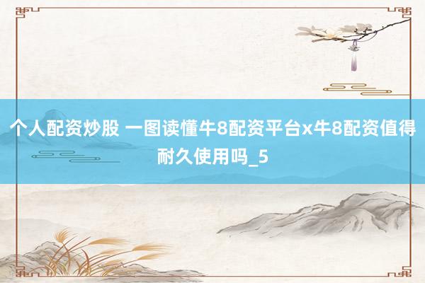 个人配资炒股 一图读懂牛8配资平台x牛8配资值得耐久使用吗_5