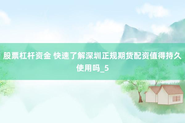 股票杠杆资金 快速了解深圳正规期货配资值得持久使用吗_5