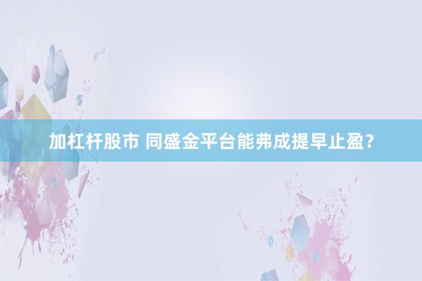 加杠杆股市 同盛金平台能弗成提早止盈？