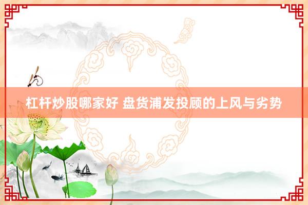 杠杆炒股哪家好 盘货浦发投顾的上风与劣势