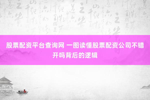 股票配资平台查询网 一图读懂股票配资公司不错开吗背后的逻辑
