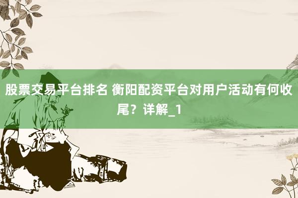 股票交易平台排名 衡阳配资平台对用户活动有何收尾？详解_1