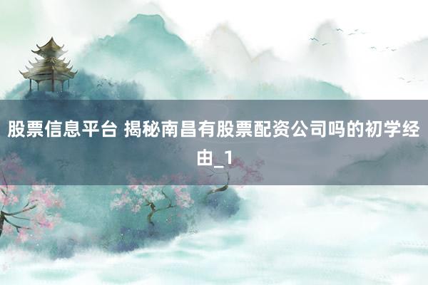 股票信息平台 揭秘南昌有股票配资公司吗的初学经由_1