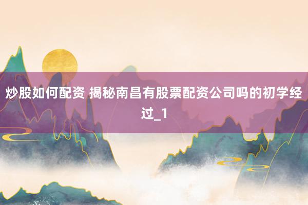炒股如何配资 揭秘南昌有股票配资公司吗的初学经过_1