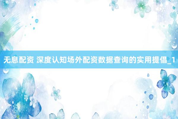 无息配资 深度认知场外配资数据查询的实用提倡_1