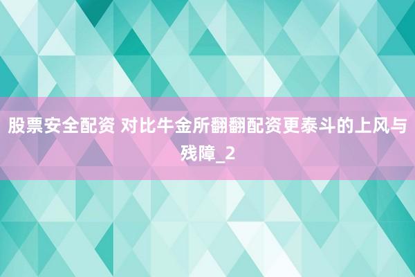 股票安全配资 对比牛金所翻翻配资更泰斗的上风与残障_2