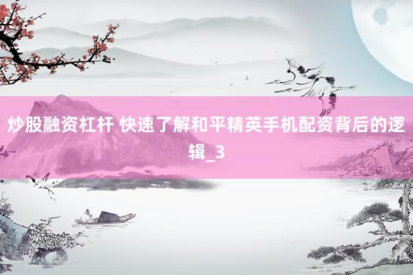 炒股融资杠杆 快速了解和平精英手机配资背后的逻辑_3