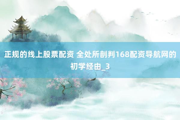 正规的线上股票配资 全处所剖判168配资导航网的初学经由_3