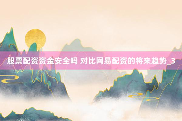 股票配资资金安全吗 对比网易配资的将来趋势_3