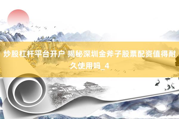 炒股杠杆平台开户 揭秘深圳金斧子股票配资值得耐久使用吗_4