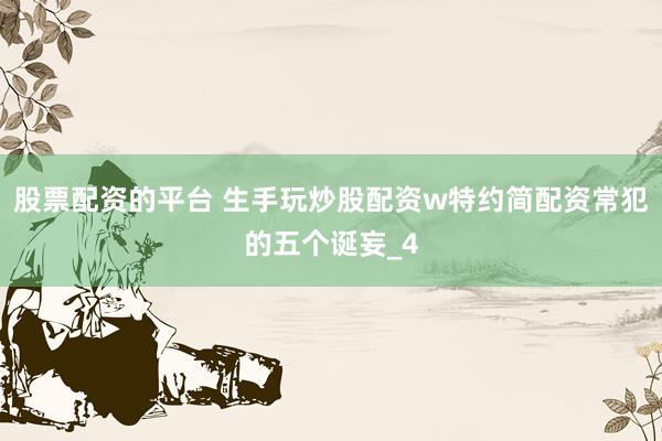 股票配资的平台 生手玩炒股配资w特约简配资常犯的五个诞妄_4