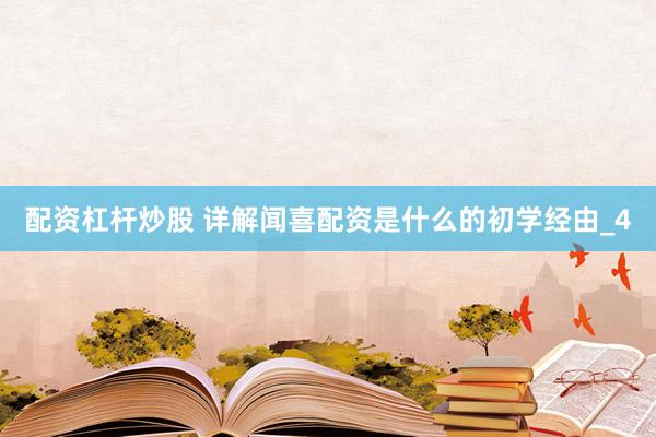配资杠杆炒股 详解闻喜配资是什么的初学经由_4