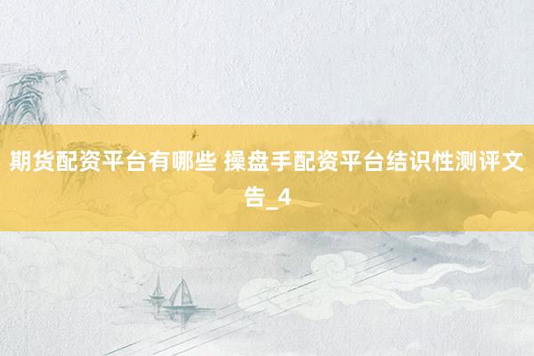 期货配资平台有哪些 操盘手配资平台结识性测评文告_4