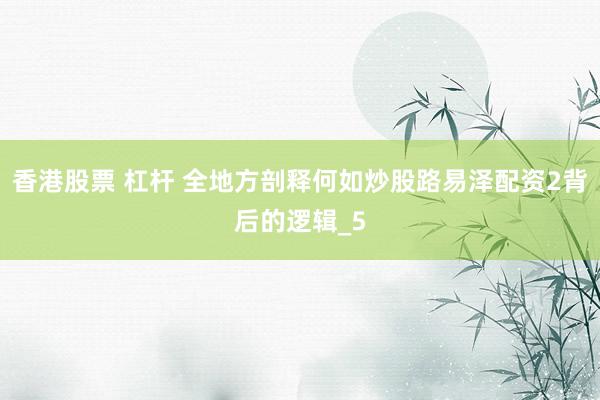 香港股票 杠杆 全地方剖释何如炒股路易泽配资2背后的逻辑_5