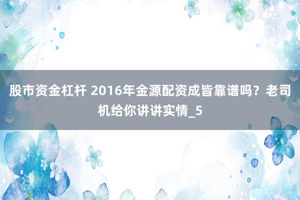 股市资金杠杆 2016年金源配资成皆靠谱吗？老司机给你讲讲实情_5