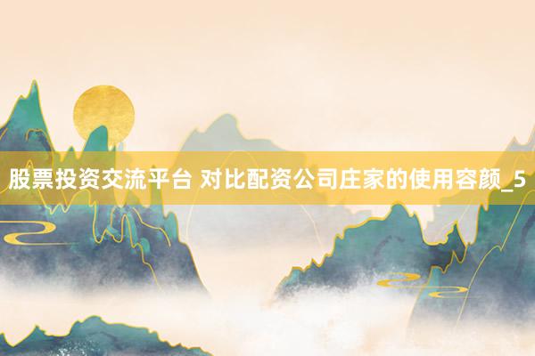 股票投资交流平台 对比配资公司庄家的使用容颜_5