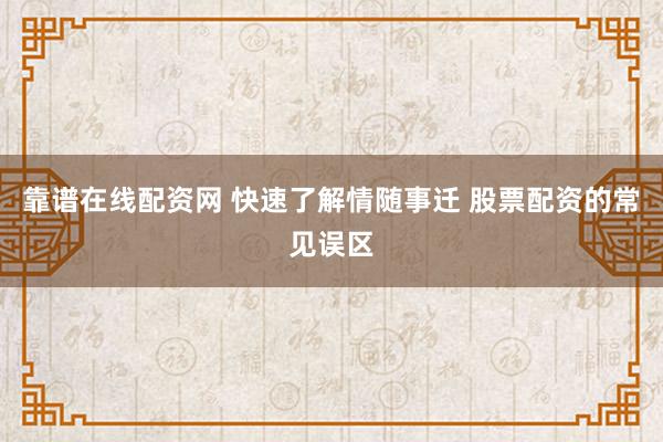 靠谱在线配资网 快速了解情随事迁 股票配资的常见误区