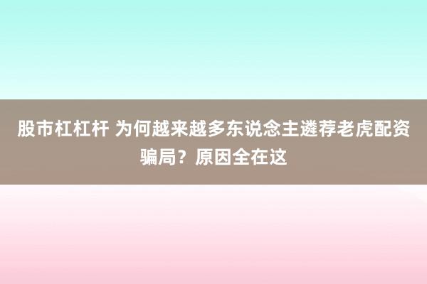 股市杠杠杆 为何越来越多东说念主遴荐老虎配资骗局？原因全在这