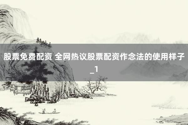 股票免费配资 全网热议股票配资作念法的使用样子_1