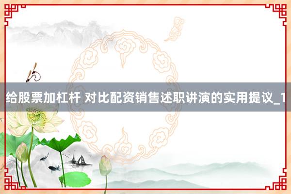 给股票加杠杆 对比配资销售述职讲演的实用提议_1