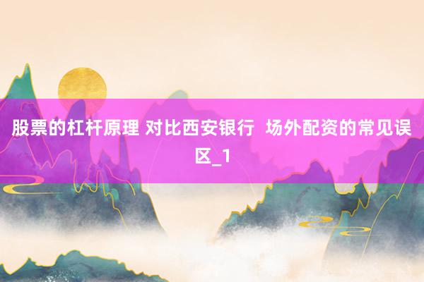 股票的杠杆原理 对比西安银行  场外配资的常见误区_1
