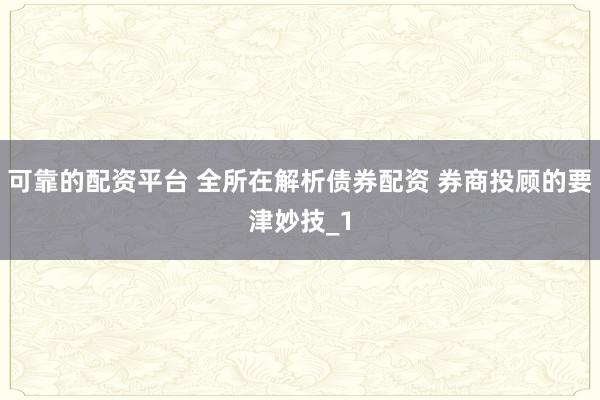可靠的配资平台 全所在解析债券配资 券商投顾的要津妙技_1