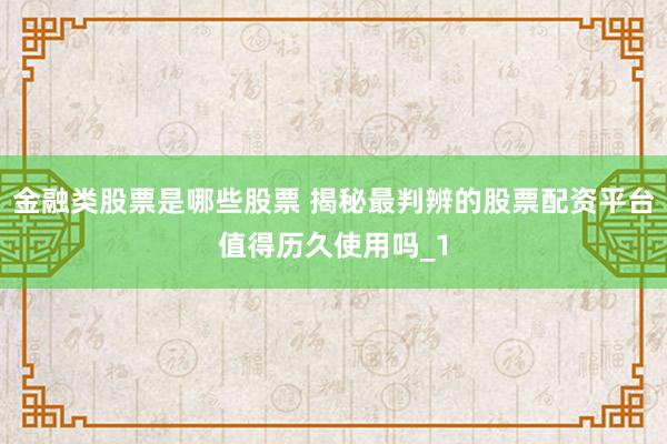 金融类股票是哪些股票 揭秘最判辨的股票配资平台值得历久使用吗_1