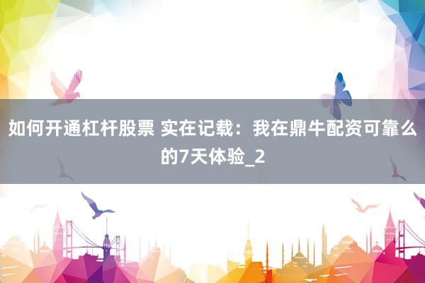 如何开通杠杆股票 实在记载：我在鼎牛配资可靠么的7天体验_2