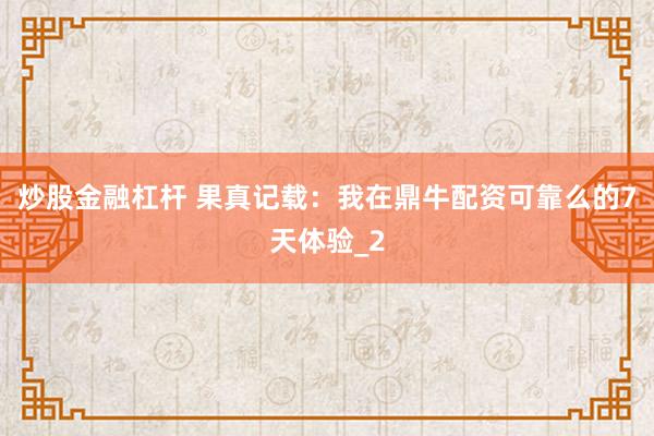 炒股金融杠杆 果真记载：我在鼎牛配资可靠么的7天体验_2