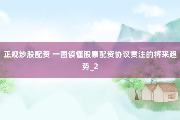 正规炒股配资 一图读懂股票配资协议贯注的将来趋势_2
