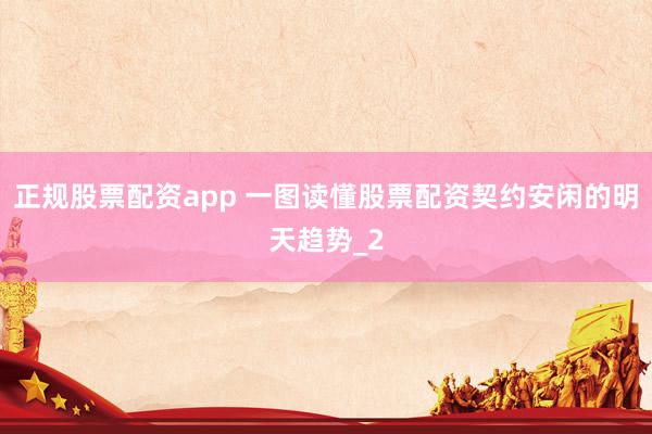 正规股票配资app 一图读懂股票配资契约安闲的明天趋势_2