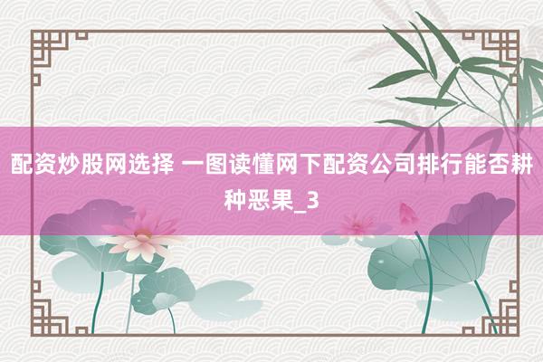 配资炒股网选择 一图读懂网下配资公司排行能否耕种恶果_3