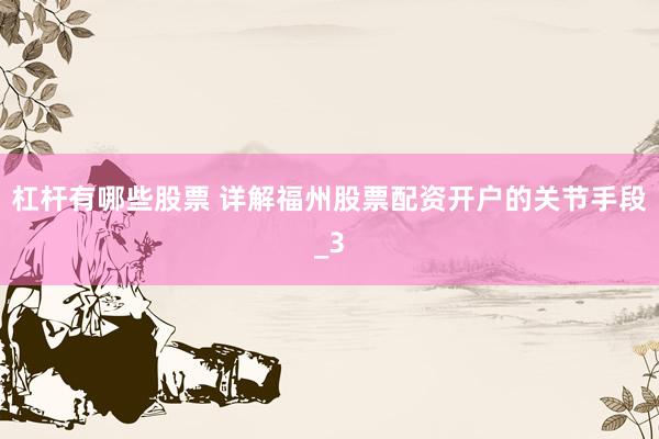 杠杆有哪些股票 详解福州股票配资开户的关节手段_3