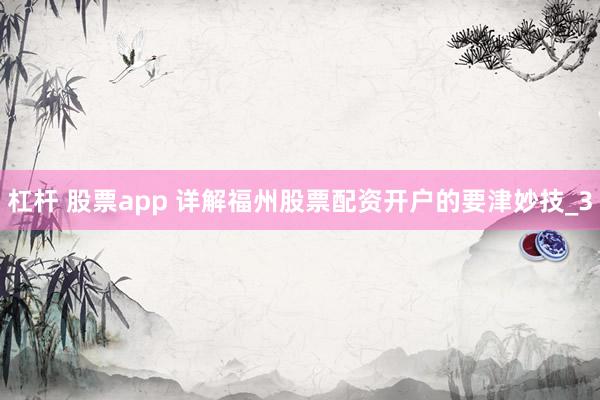 杠杆 股票app 详解福州股票配资开户的要津妙技_3