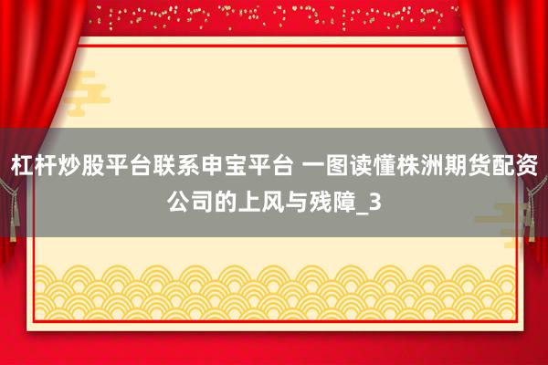 杠杆炒股平台联系申宝平台 一图读懂株洲期货配资公司的上风与残障_3