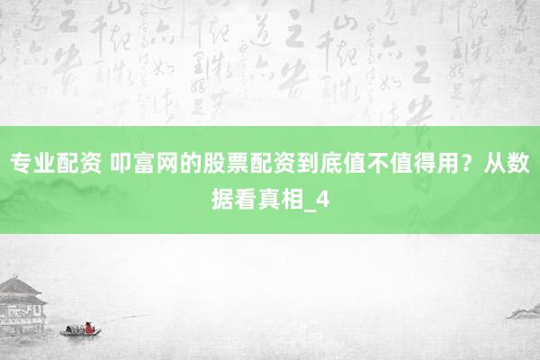 专业配资 叩富网的股票配资到底值不值得用？从数据看真相_4