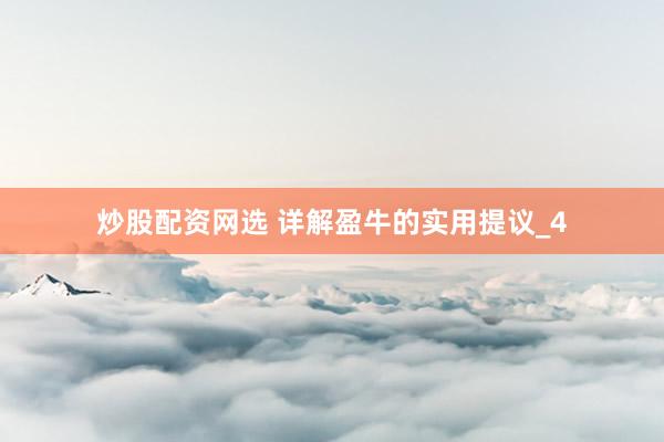 炒股配资网选 详解盈牛的实用提议_4