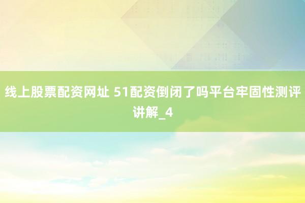 线上股票配资网址 51配资倒闭了吗平台牢固性测评讲解_4