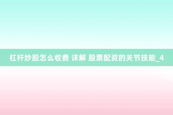 杠杆炒股怎么收费 详解 股票配资的关节技能_4