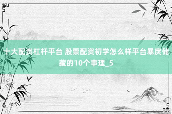 十大配资杠杆平台 股票配资初学怎么样平台暴戾储藏的10个事理_5