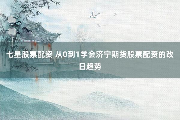 七星股票配资 从0到1学会济宁期货股票配资的改日趋势