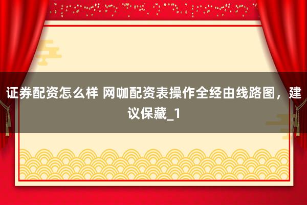 证券配资怎么样 网咖配资表操作全经由线路图，建议保藏_1