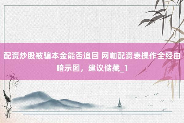 配资炒股被骗本金能否追回 网咖配资表操作全经由暗示图，建议储藏_1