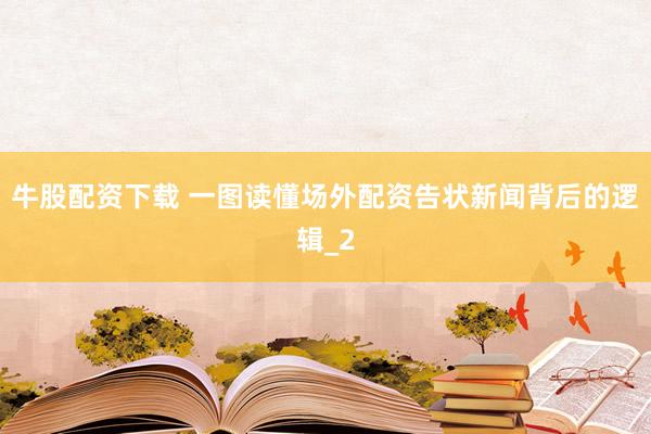 牛股配资下载 一图读懂场外配资告状新闻背后的逻辑_2