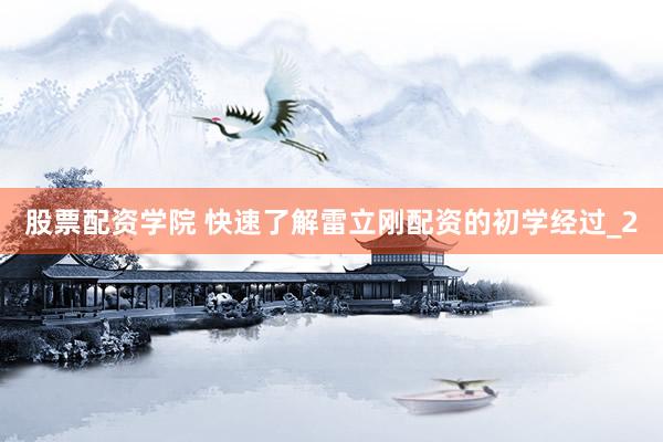 股票配资学院 快速了解雷立刚配资的初学经过_2