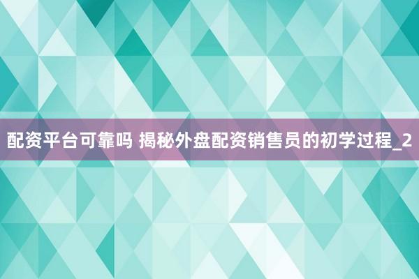 配资平台可靠吗 揭秘外盘配资销售员的初学过程_2