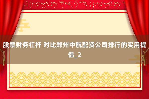 股票财务杠杆 对比郑州中航配资公司排行的实用提倡_2